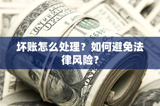武汉坏账怎么处理？如何避免法律风险？