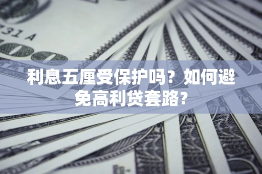 武汉利息五厘受保护吗？如何避免高利贷套路？