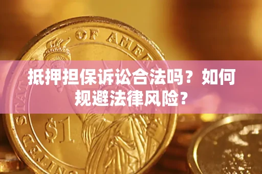 武汉抵押担保诉讼合法吗？如何规避法律风险？