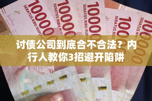 武汉讨债公司到底合不合法？内行人教你3招避开陷阱