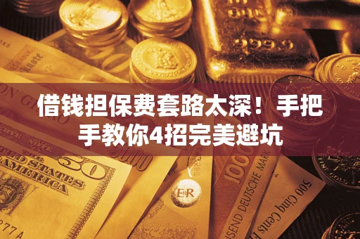 武汉借钱担保费套路太深！手把手教你4招完美避坑