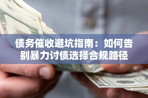 武汉债务催收避坑指南：如何告别暴力讨债选择合规路径