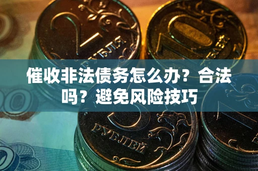 武汉催收非法债务怎么办？合法吗？避免风险技巧