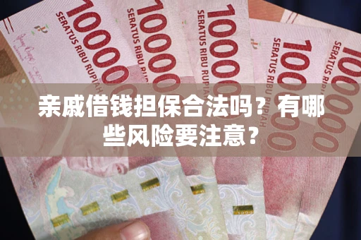 武汉亲戚借钱担保合法吗？有哪些风险要注意？