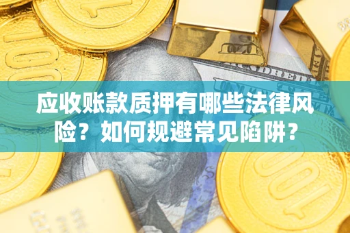 武汉应收账款质押有哪些法律风险？如何规避常见陷阱？