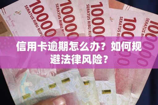 武汉信用卡逾期怎么办？如何规避法律风险？
