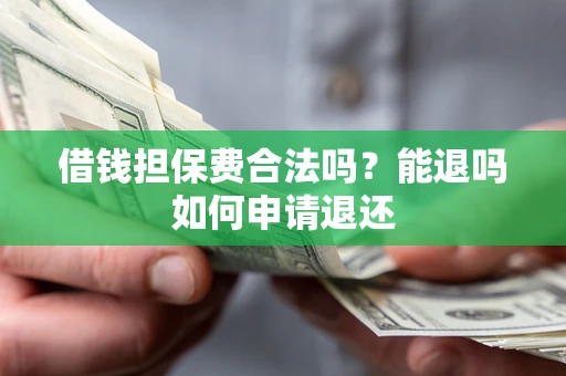 武汉借钱担保费合法吗？能退吗如何申请退还