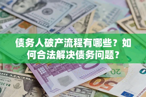 武汉债务人破产流程有哪些？如何合法解决债务问题？