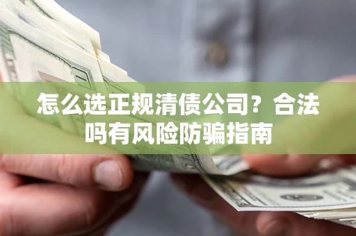 武汉怎么选正规清债公司？合法吗有风险防骗指南