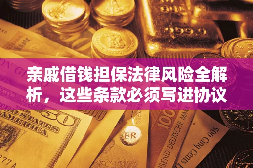 武汉亲戚借钱担保法律风险全解析，这些条款必须写进协议