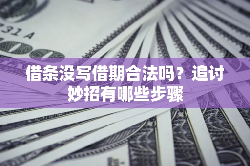 武汉借条没写借期合法吗？追讨妙招有哪些步骤
