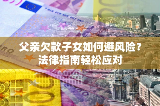 武汉父亲欠款子女如何避风险？法律指南轻松应对
