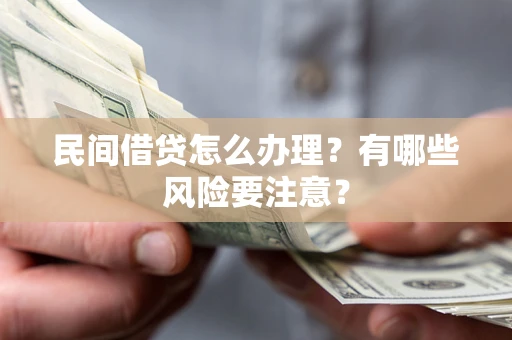 武汉民间借贷怎么办理？有哪些风险要注意？