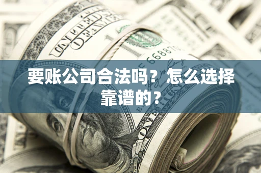 武汉要账公司合法吗？怎么选择靠谱的？