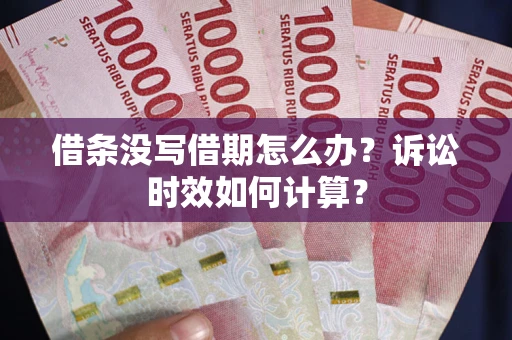 武汉借条没写借期怎么办？诉讼时效如何计算？