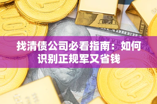 武汉找清债公司必看指南：如何识别正规军又省钱