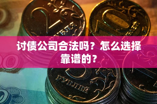 武汉讨债公司合法吗？怎么选择靠谱的？
