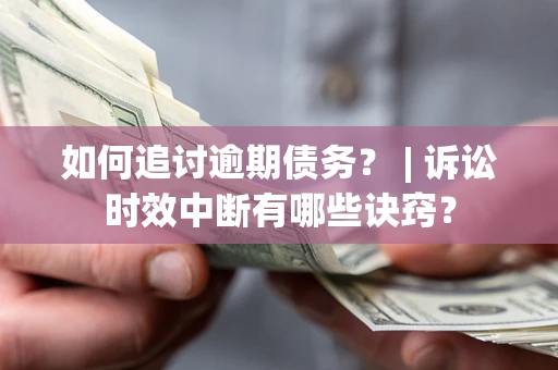 武汉如何追讨逾期债务？ | 诉讼时效中断有哪些诀窍？