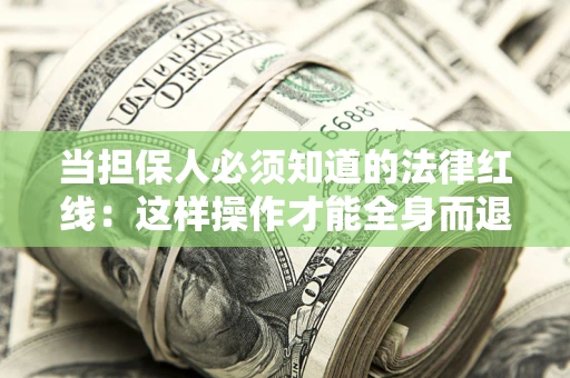 武汉当担保人必须知道的法律红线：这样操作才能全身而退