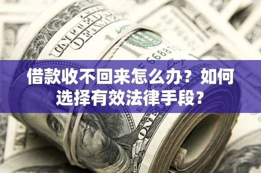 武汉借款收不回来怎么办？如何选择有效法律手段？