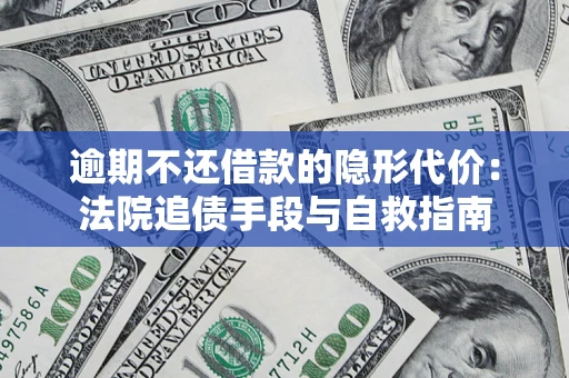 武汉逾期不还借款的隐形代价：法院追债手段与自救指南