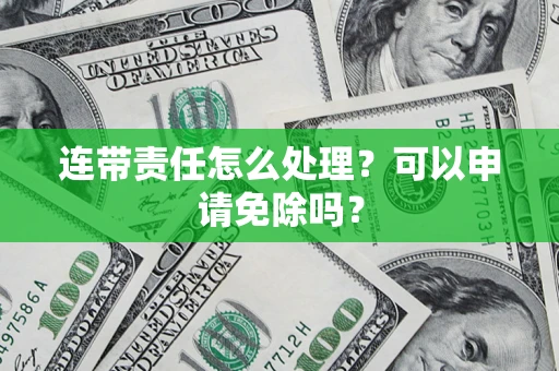 武汉连带责任怎么处理？可以申请免除吗？