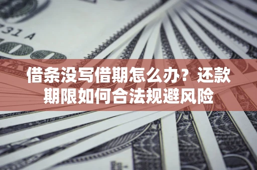 武汉借条没写借期怎么办？还款期限如何合法规避风险