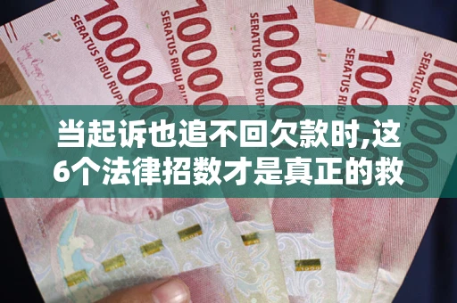武汉当起诉也追不回欠款时,这6个法律招数才是真正的救命稻草