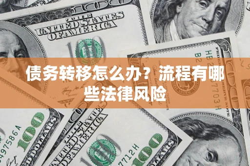 武汉债务转移怎么办？流程有哪些法律风险