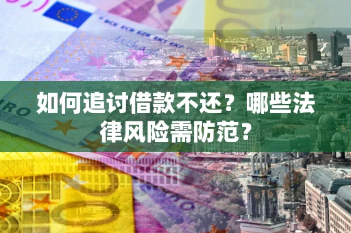 武汉如何追讨借款不还？哪些法律风险需防范？