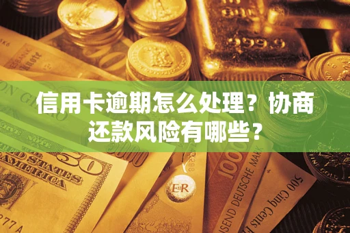 武汉信用卡逾期怎么处理？协商还款风险有哪些？